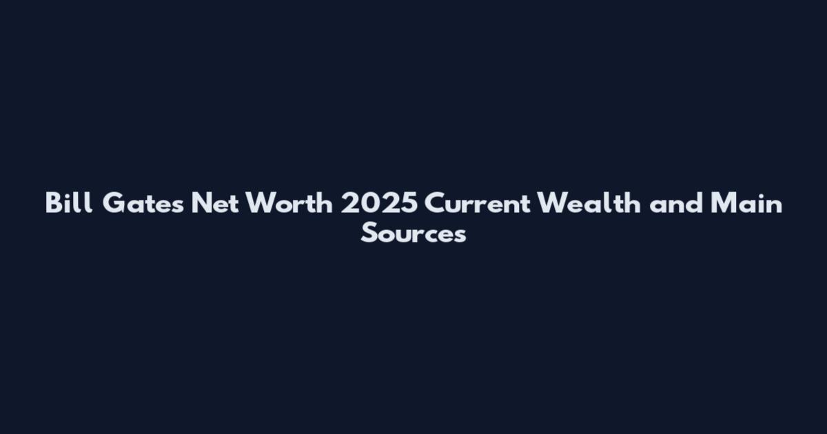 Bill Gates Net Worth 2025 Current Wealth and Main Sources