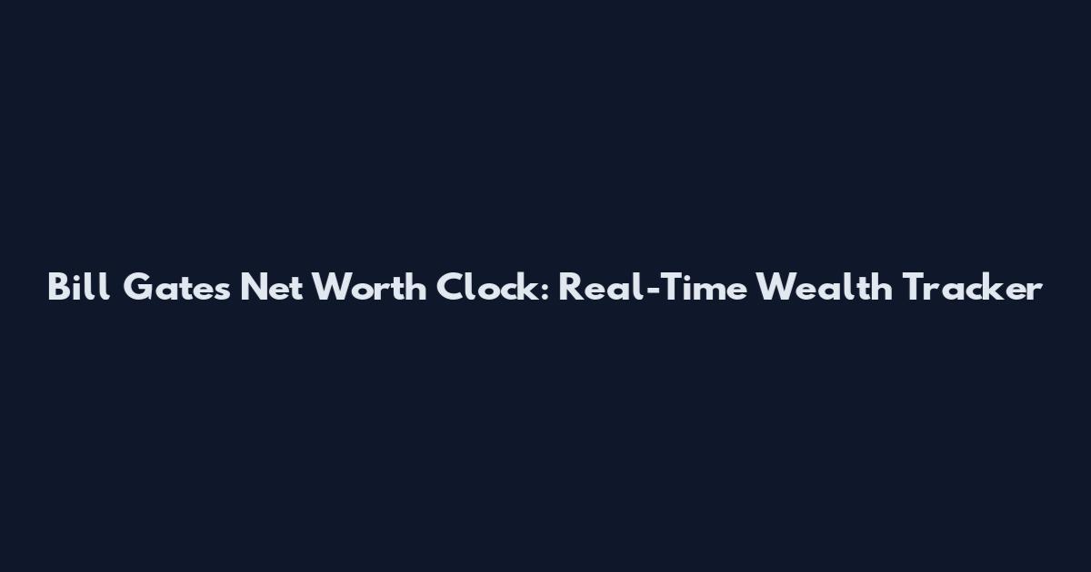 Bill Gates Net Worth Clock: Real-Time Wealth Tracker