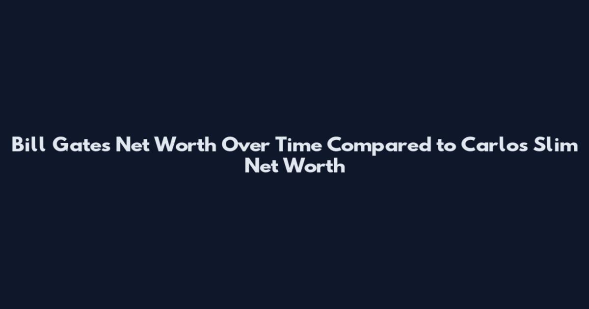 Bill Gates Net Worth Over Time Compared to Carlos Slim Net Worth