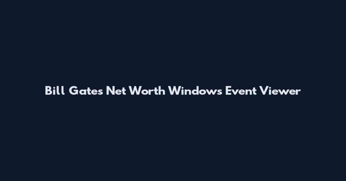 Bill Gates Net Worth Windows Event Viewer