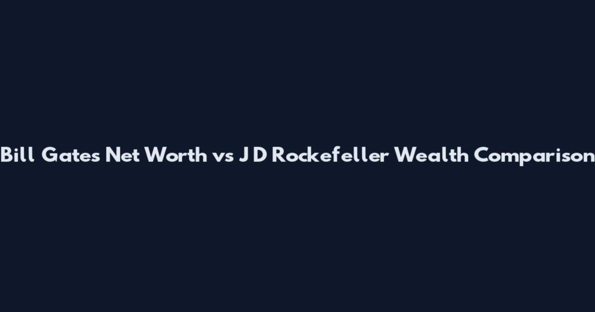 Bill Gates Net Worth vs J D Rockefeller Wealth Comparison