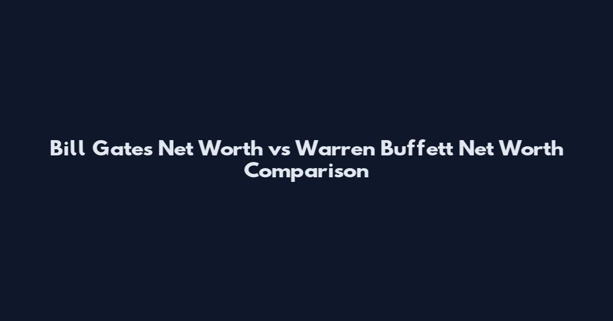 Bill Gates Net Worth vs Warren Buffett Net Worth Comparison