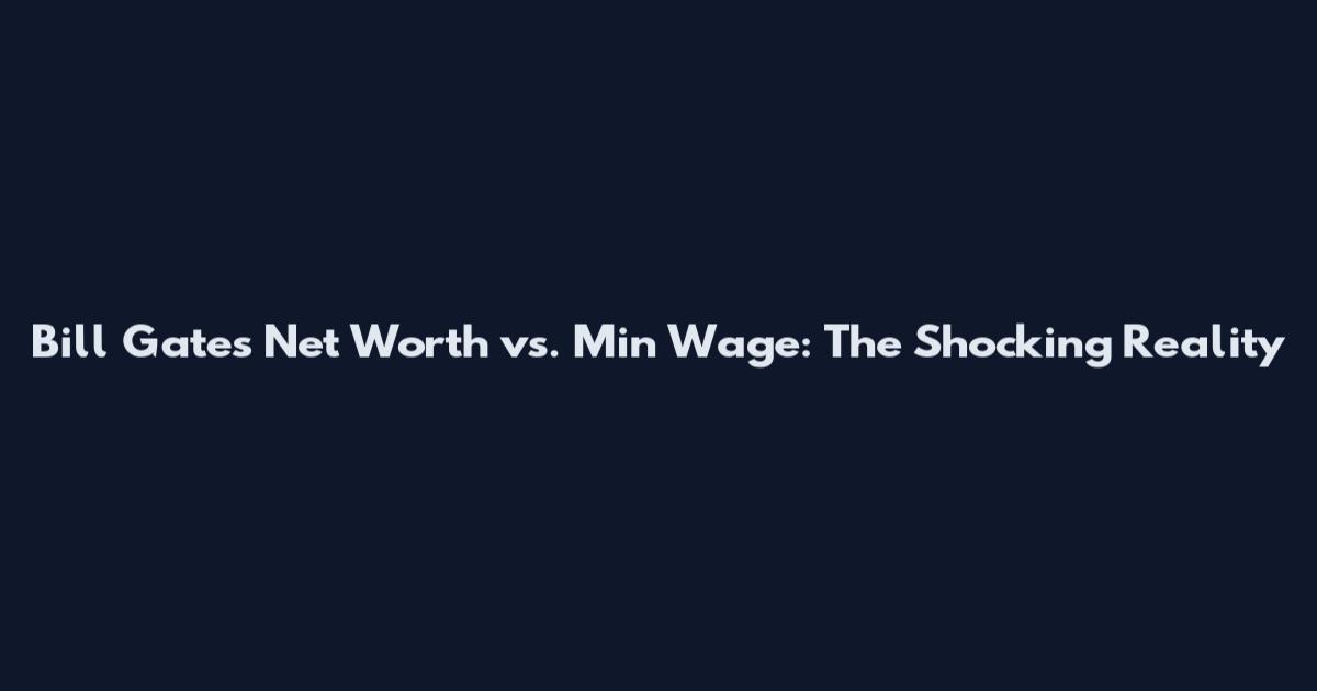 Bill Gates Net Worth vs. Min Wage: The Shocking Reality