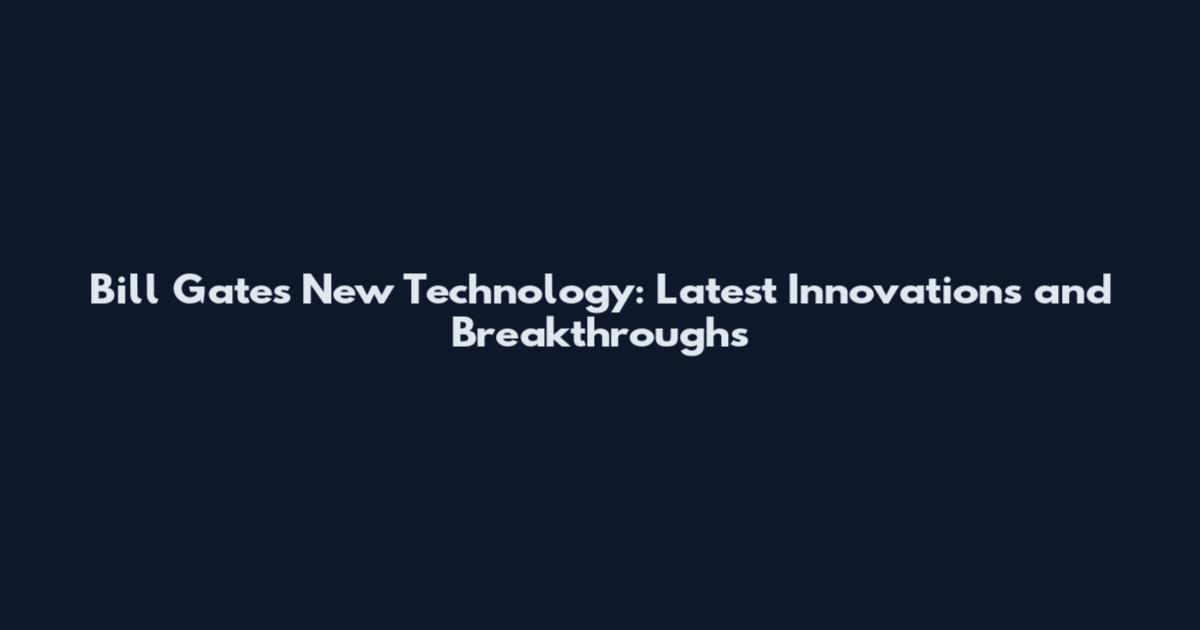 Bill Gates New Technology: Latest Innovations and Breakthroughs