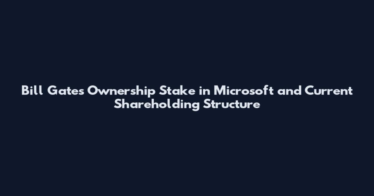Bill Gates Ownership Stake in Microsoft and Current Shareholding Structure