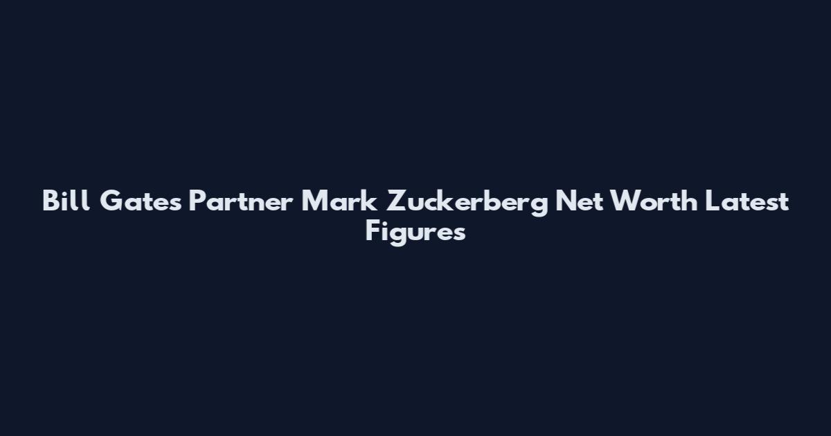 Bill Gates Partner Mark Zuckerberg Net Worth Latest Figures