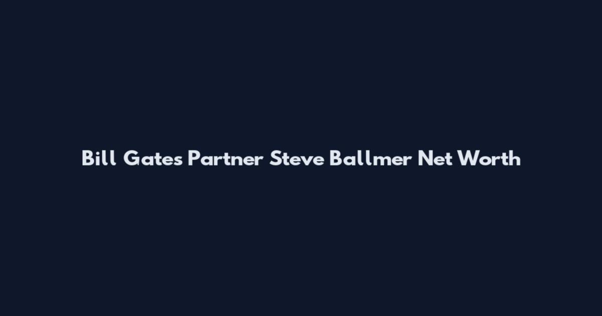 Bill Gates Partner Steve Ballmer Net Worth