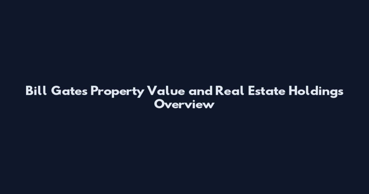 Bill Gates Property Value and Real Estate Holdings Overview
