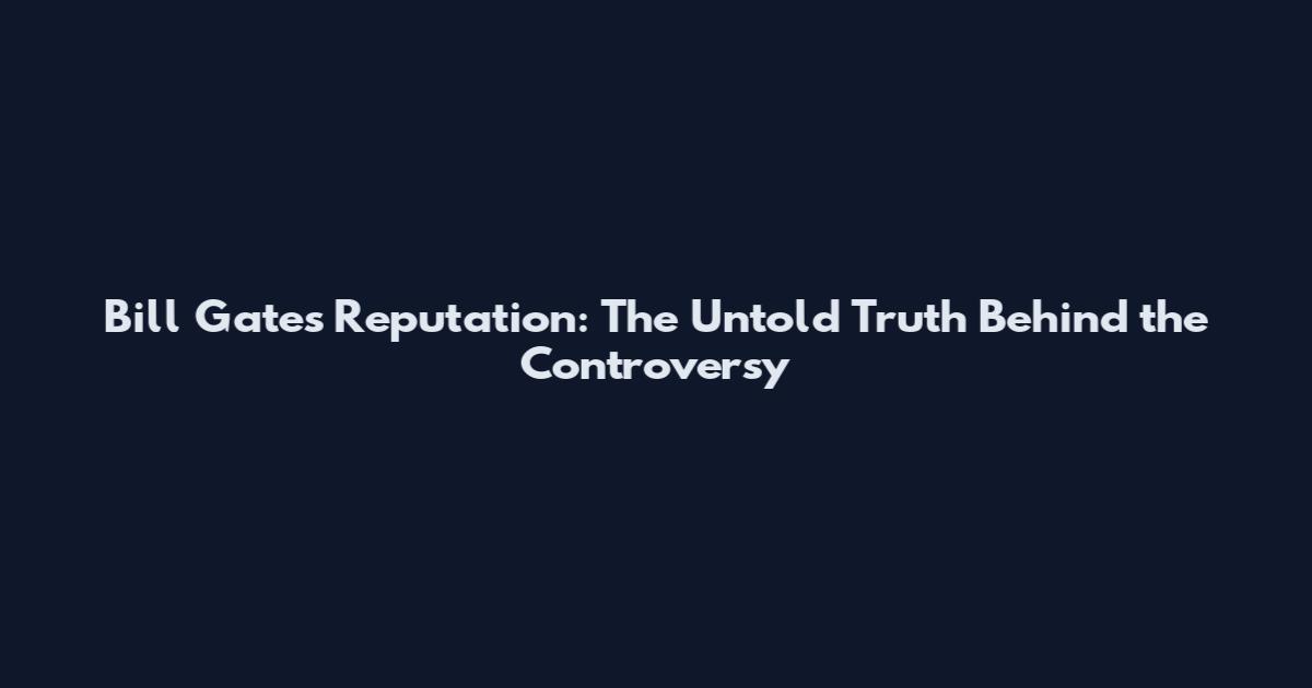 Bill Gates Reputation: The Untold Truth Behind the Controversy
