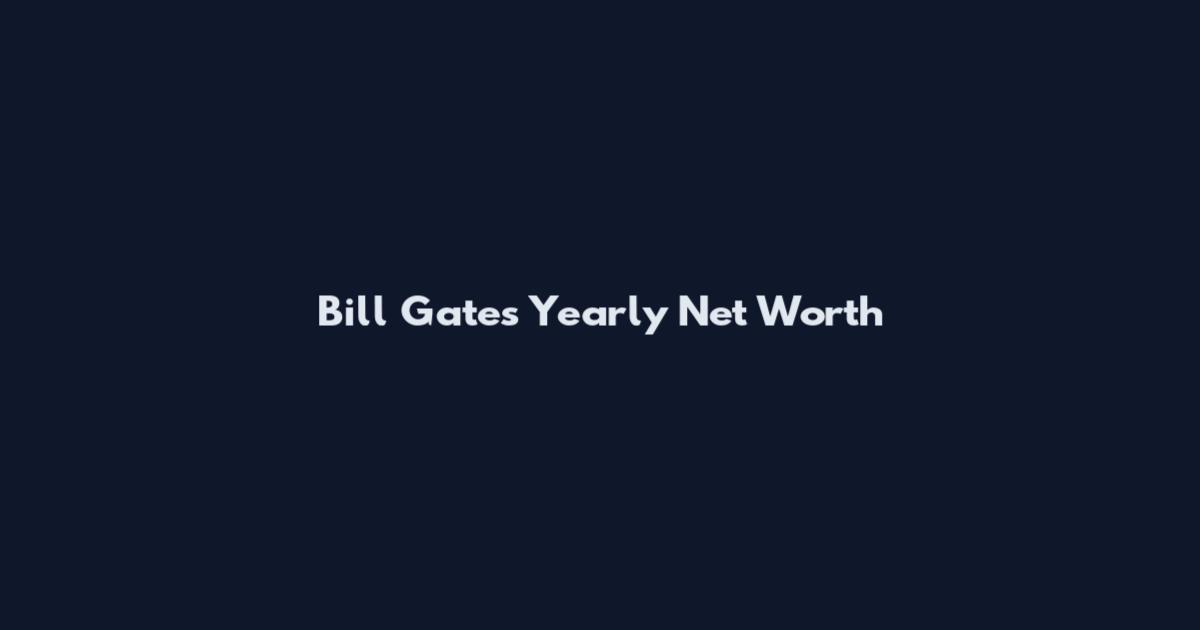 Bill Gates Yearly Net Worth