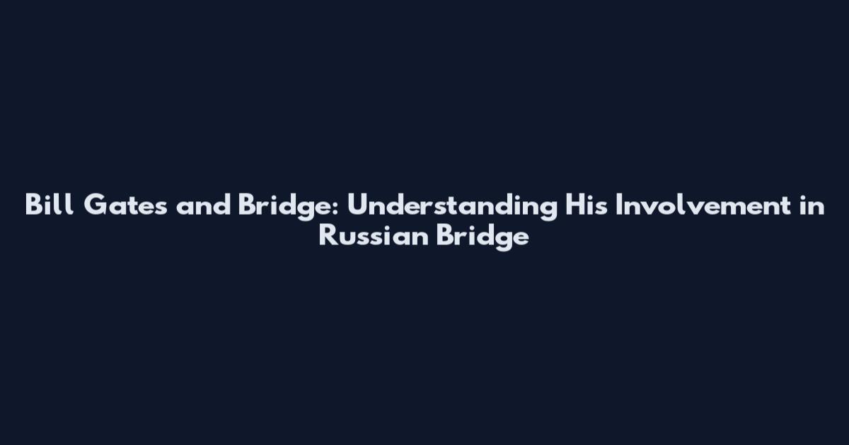 Bill Gates and Bridge: Understanding His Involvement in Russian Bridge