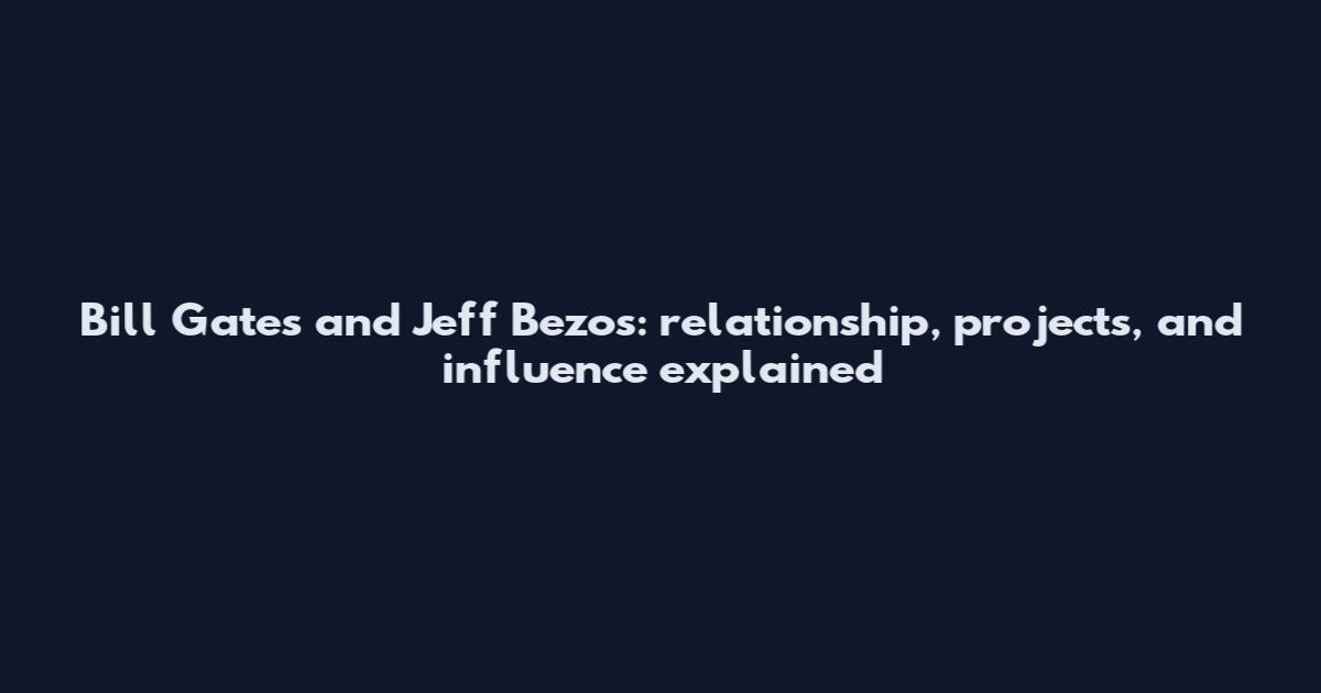 Bill Gates and Jeff Bezos: relationship, projects, and influence explained