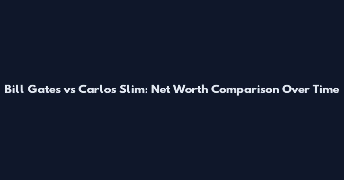 Bill Gates vs Carlos Slim: Net Worth Comparison Over Time