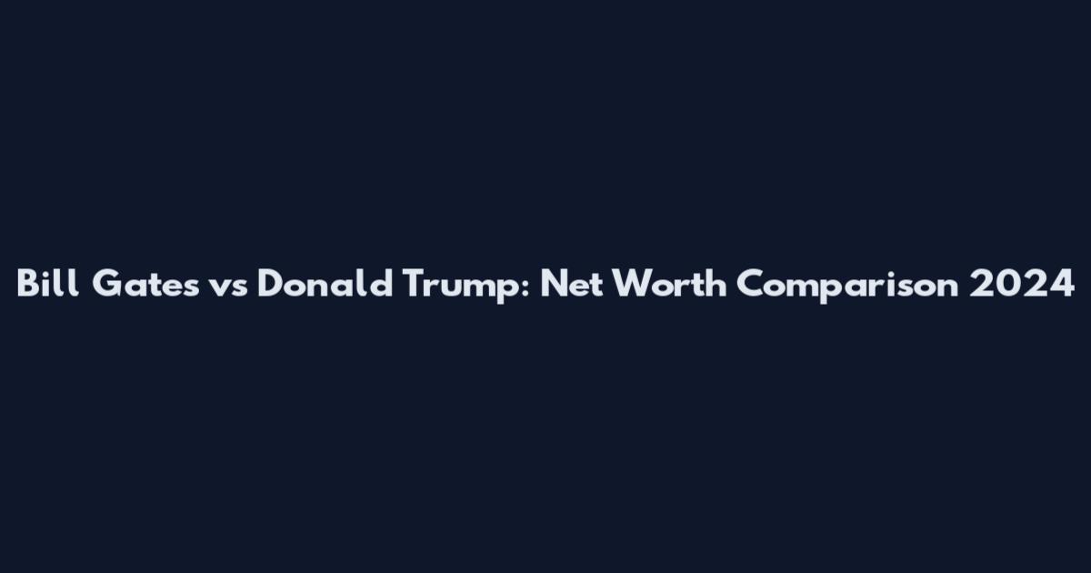 Bill Gates vs Donald Trump: Net Worth Comparison 2024