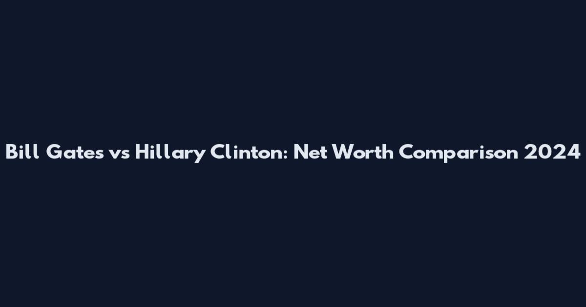 Bill Gates vs Hillary Clinton: Net Worth Comparison 2024