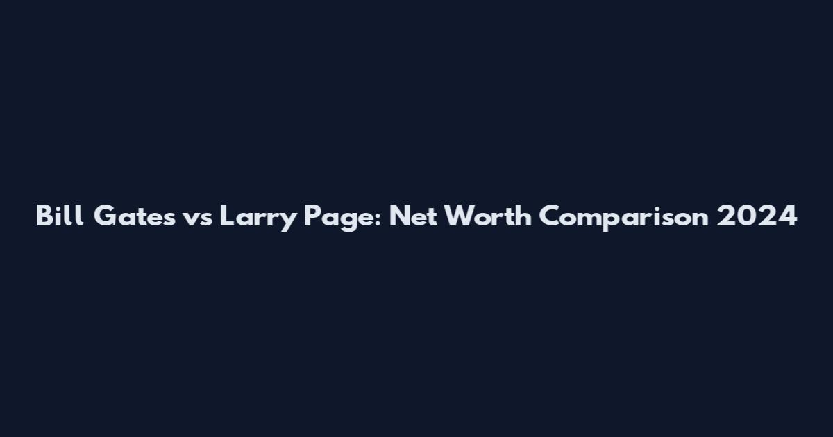 Bill Gates vs Larry Page: Net Worth Comparison 2024