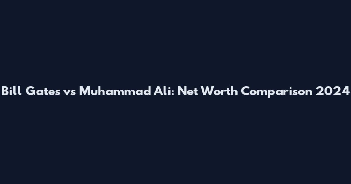 Bill Gates vs Muhammad Ali: Net Worth Comparison 2024