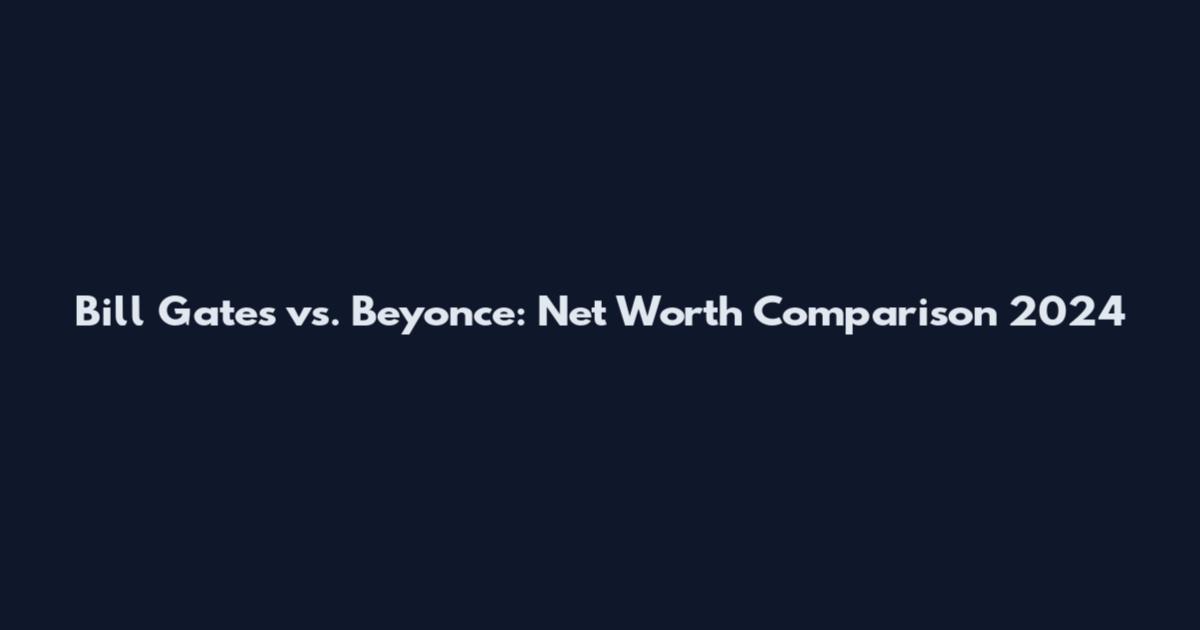 Bill Gates vs. Beyonce: Net Worth Comparison 2024