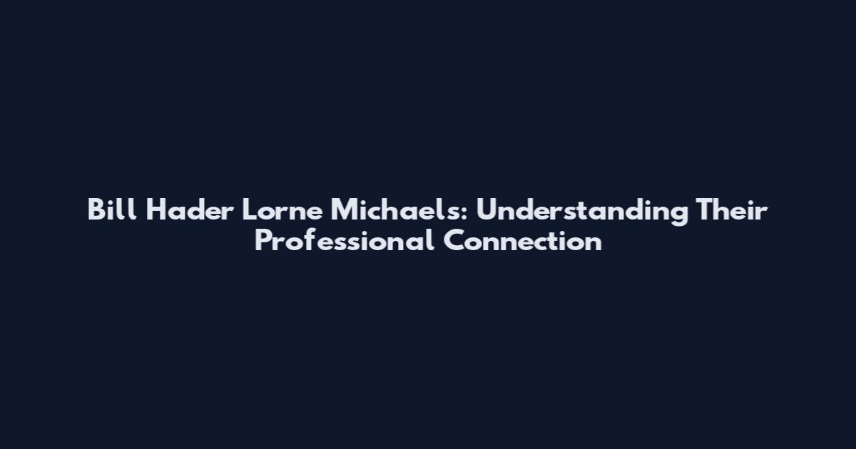 Bill Hader Lorne Michaels: Understanding Their Professional Connection