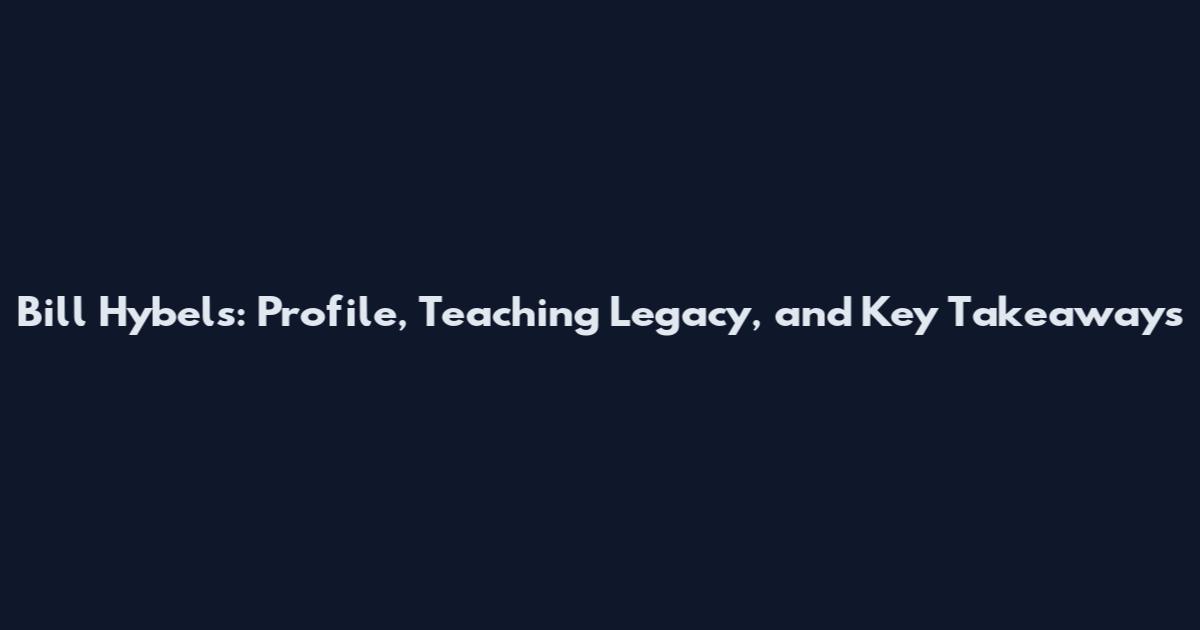 Bill Hybels: Profile, Teaching Legacy, and Key Takeaways