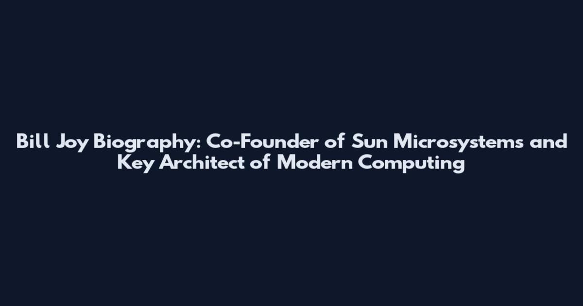 Bill Joy Biography: Co-Founder of Sun Microsystems and Key Architect of Modern Computing