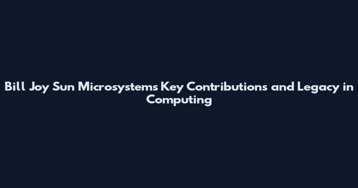 Bill Joy Sun Microsystems Key Contributions and Legacy in Computing