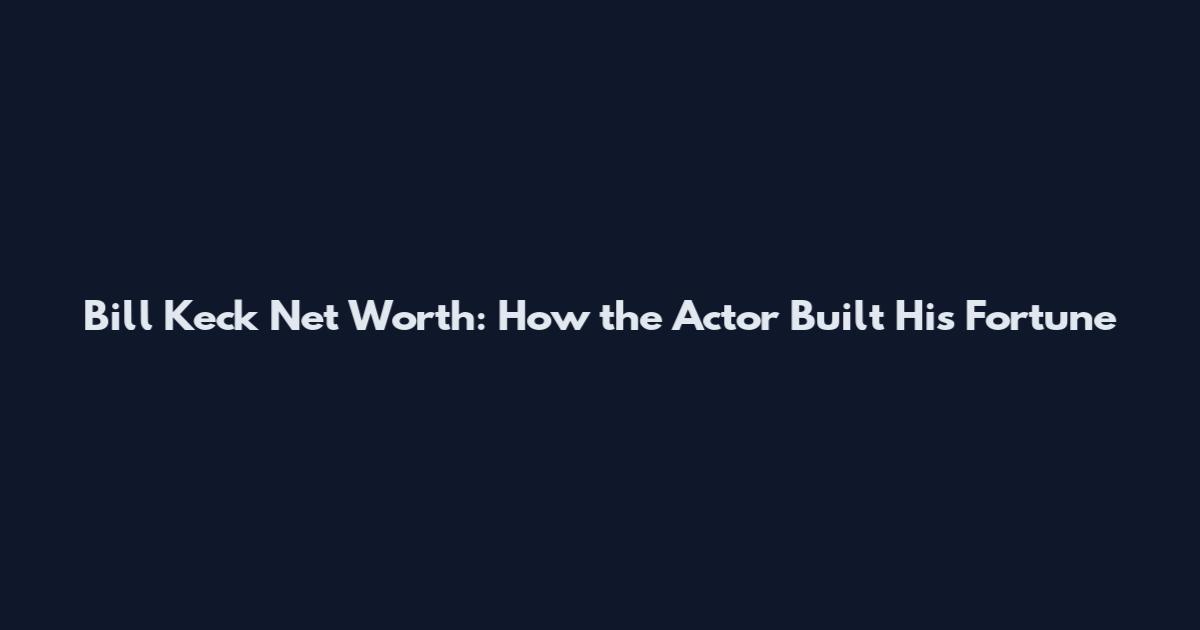 Bill Keck Net Worth: How the Actor Built His Fortune