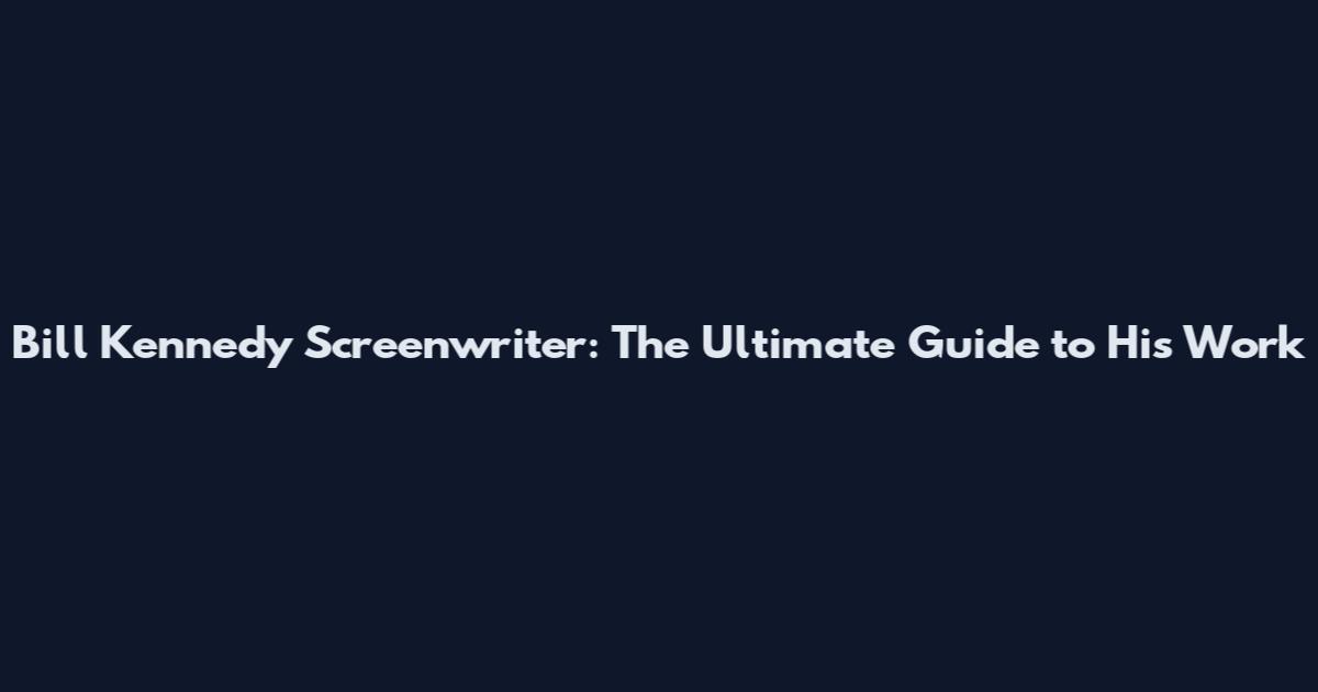 Bill Kennedy Screenwriter: The Ultimate Guide to His Work