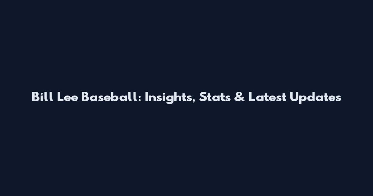 Bill Lee Baseball: Insights, Stats & Latest Updates
