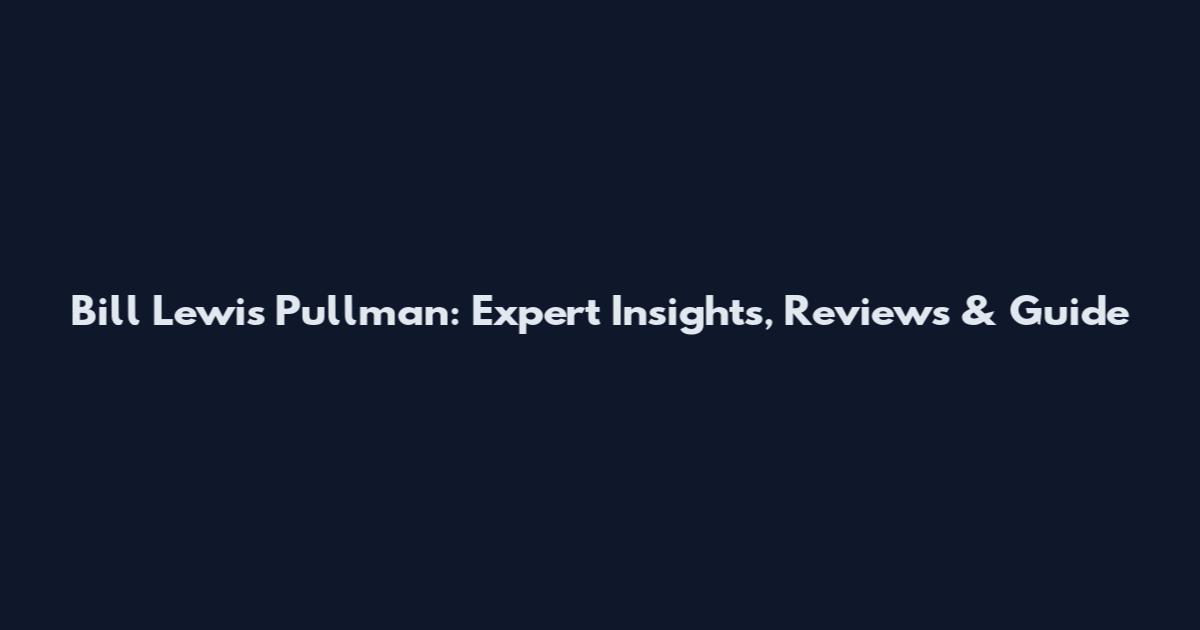 Bill Lewis Pullman: Expert Insights, Reviews & Guide