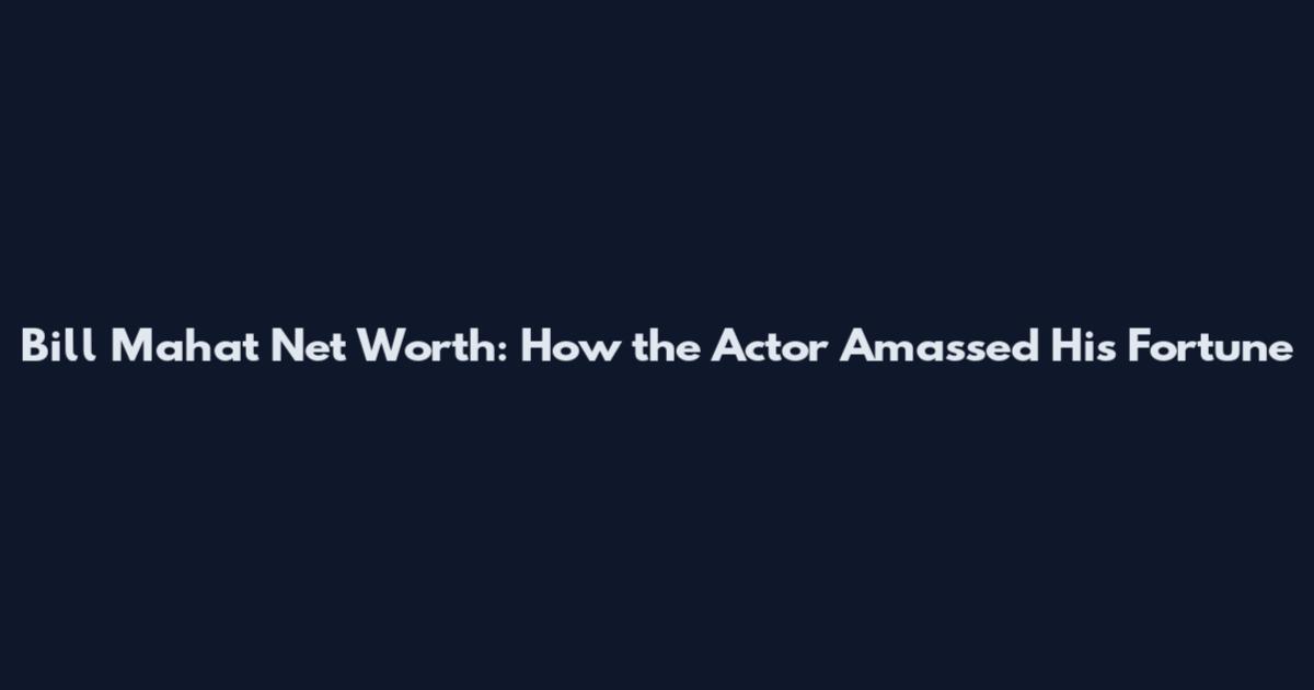 Bill Mahat Net Worth: How the Actor Amassed His Fortune
