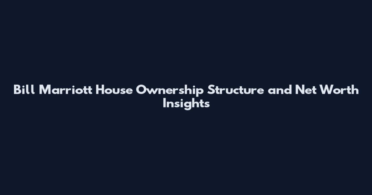 Bill Marriott House Ownership Structure and Net Worth Insights