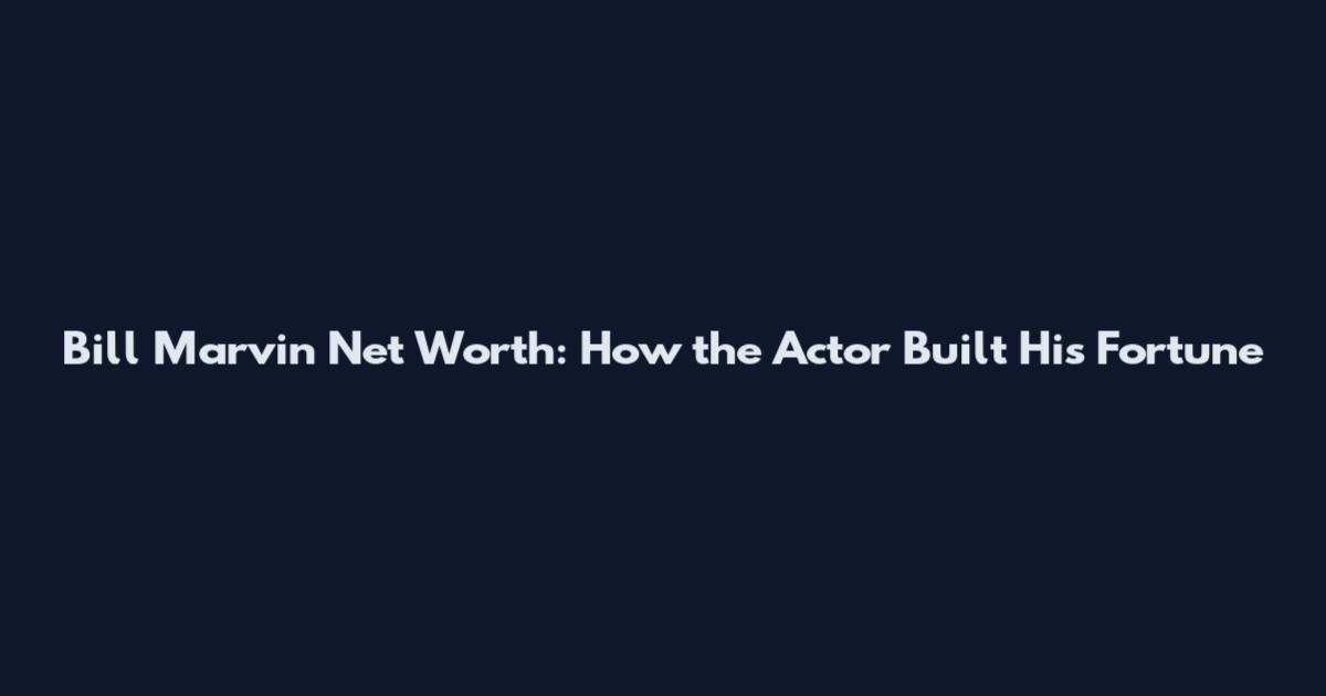Bill Marvin Net Worth: How the Actor Built His Fortune