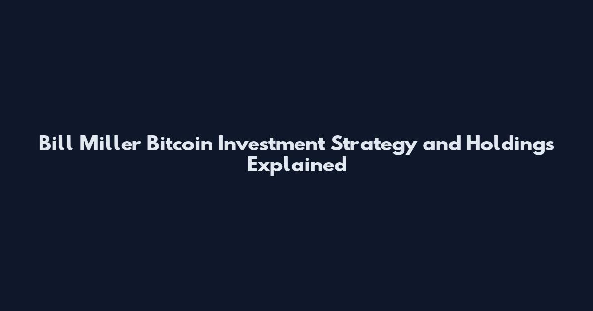 Bill Miller Bitcoin Investment Strategy and Holdings Explained