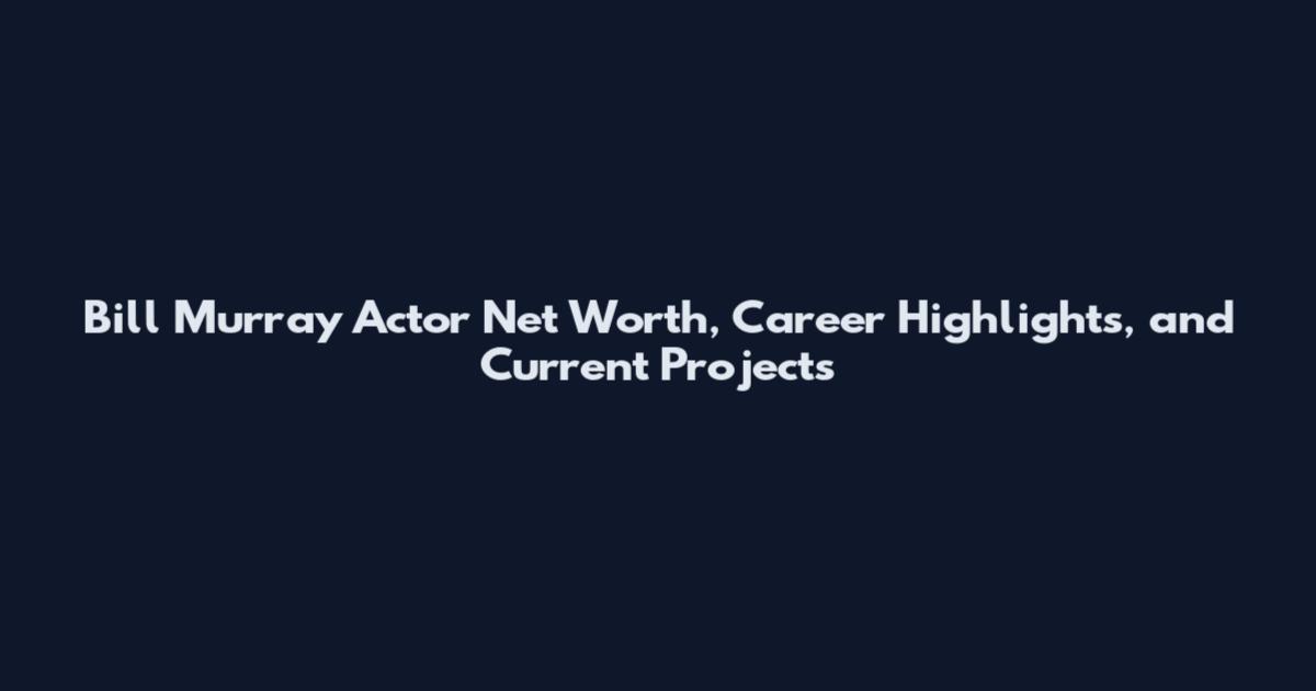 Bill Murray Actor Net Worth, Career Highlights, and Current Projects