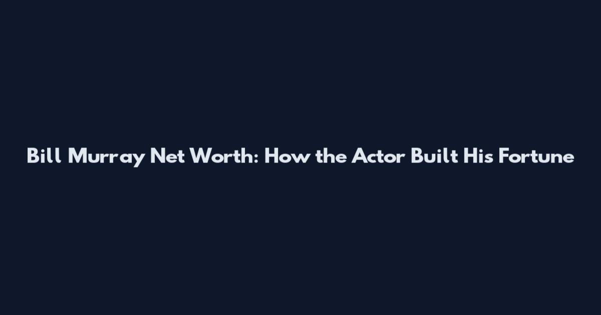 Bill Murray Net Worth: How the Actor Built His Fortune