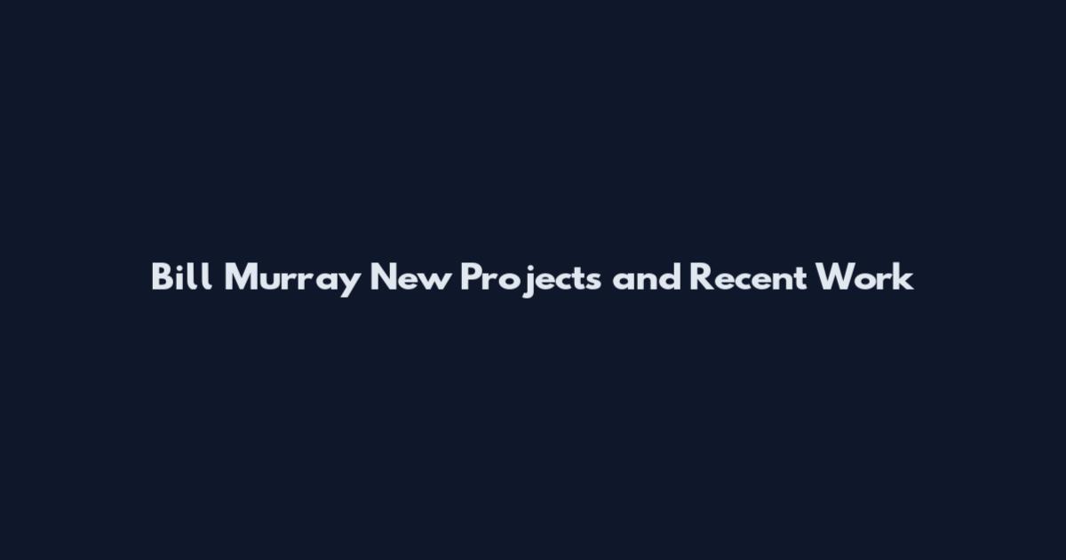 Bill Murray New Projects and Recent Work