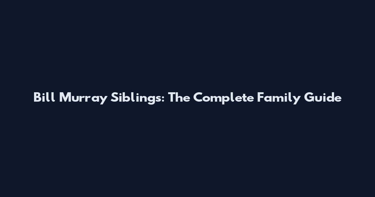 Bill Murray Siblings: The Complete Family Guide