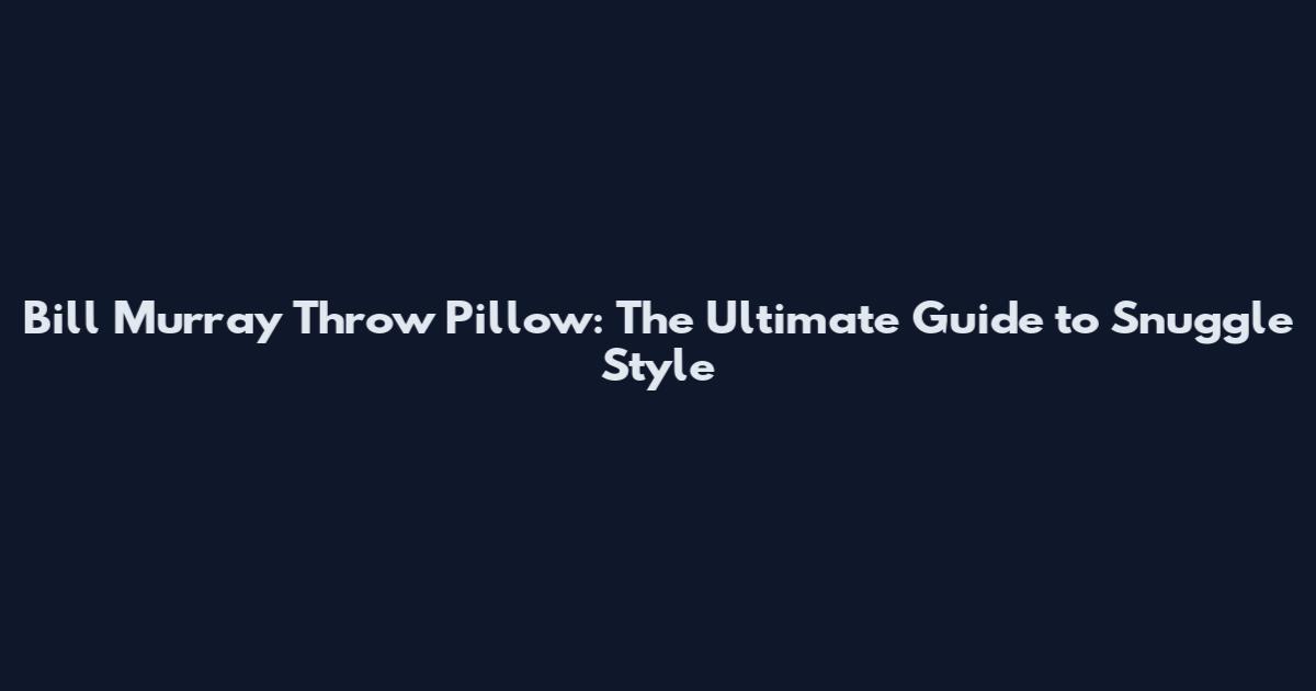Bill Murray Throw Pillow: The Ultimate Guide to Snuggle Style