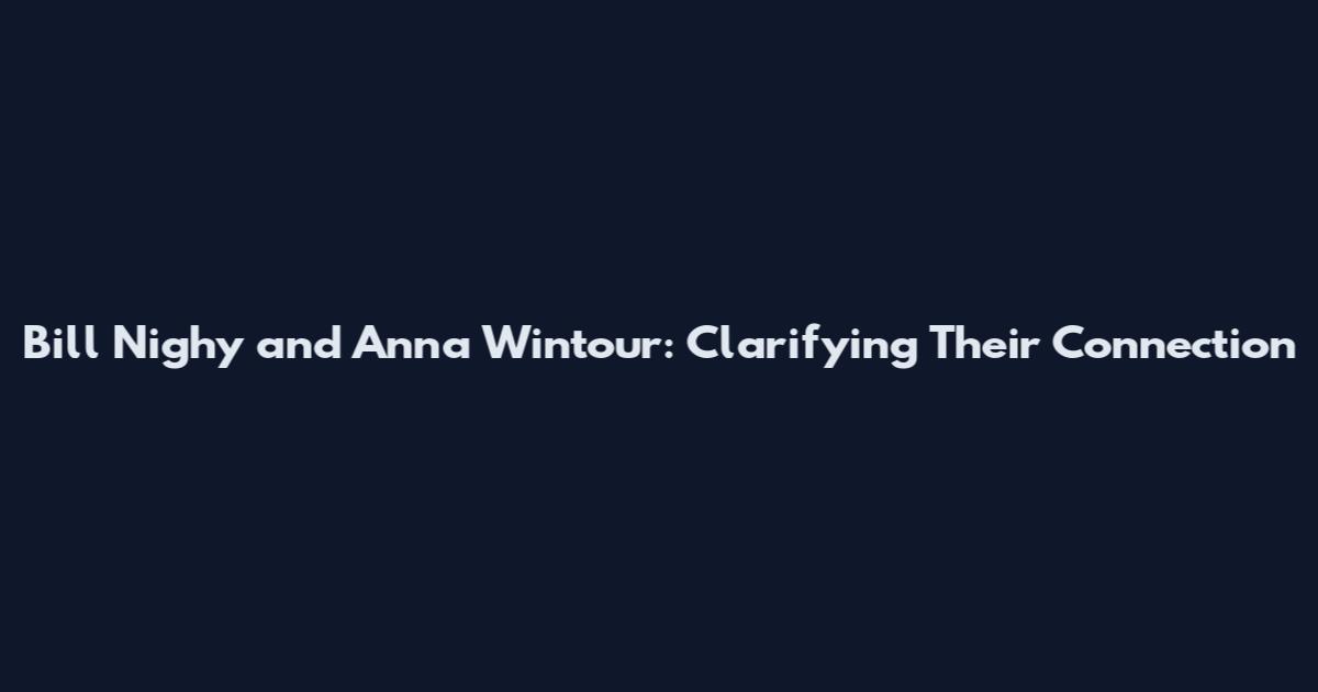 Bill Nighy and Anna Wintour: Clarifying Their Connection