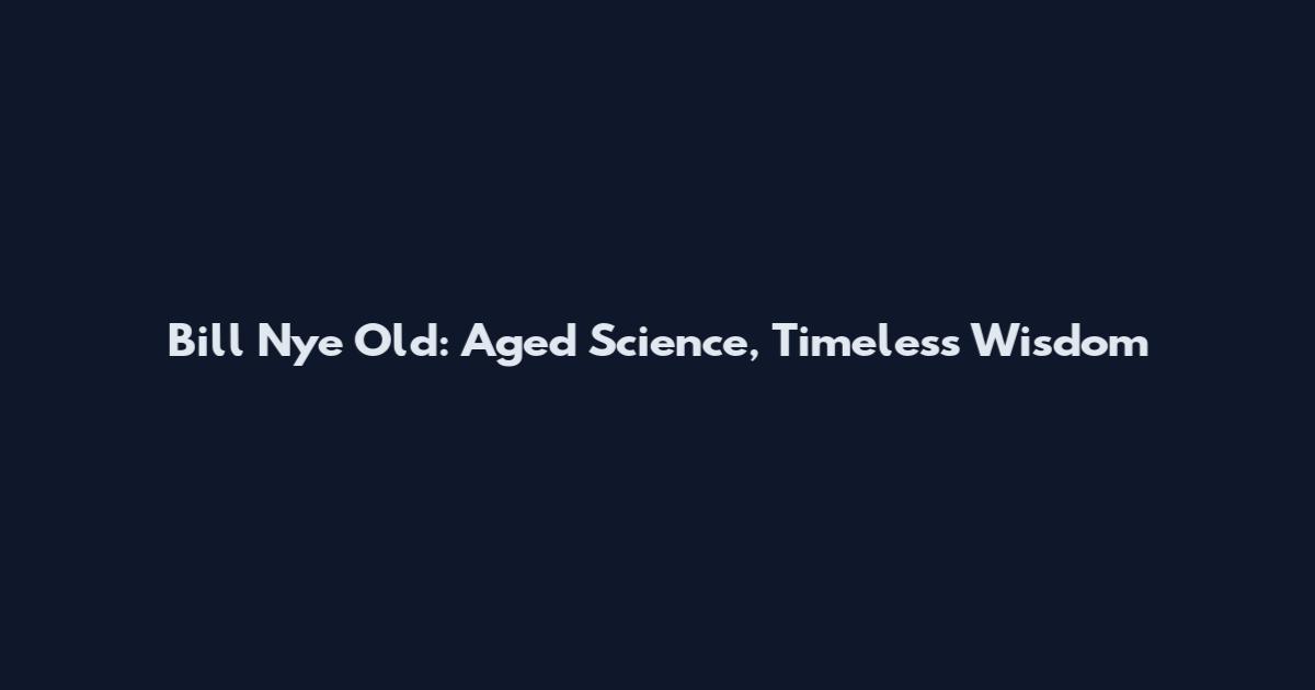 Bill Nye Old: Aged Science, Timeless Wisdom