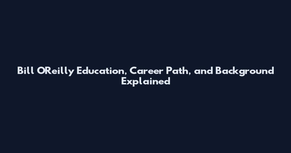 Bill O'Reilly Education, Career Path, and Background Explained