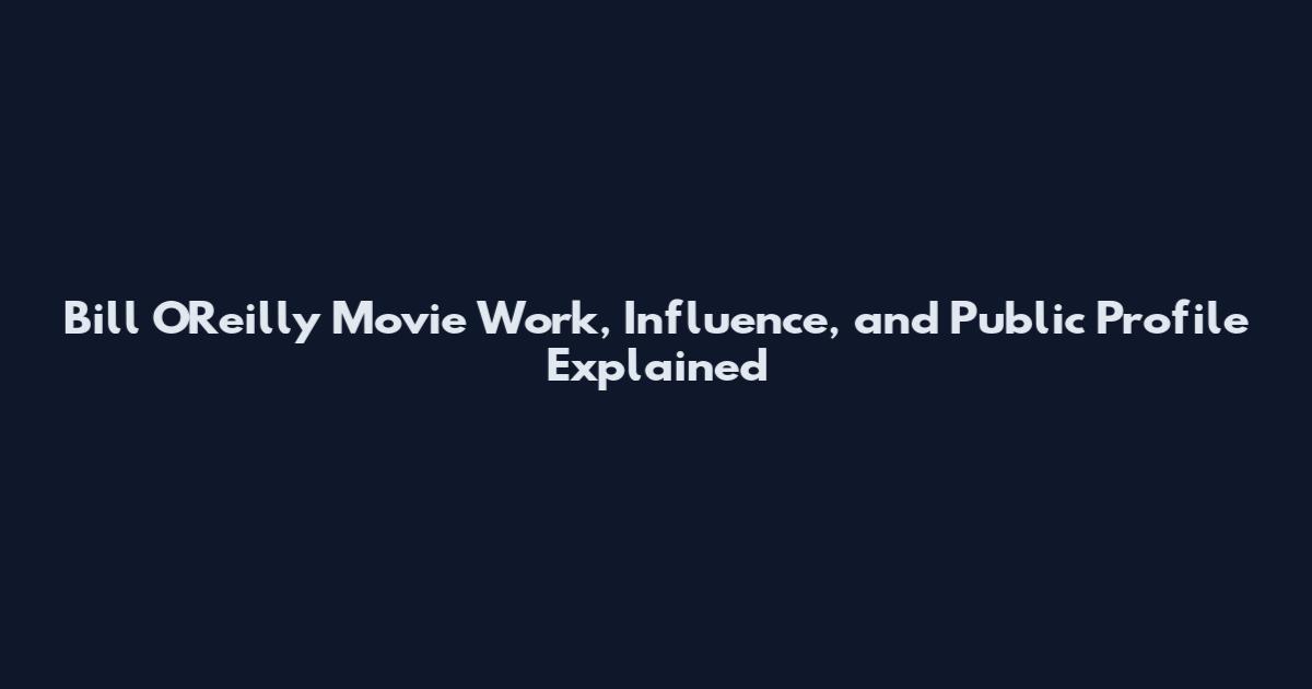 Bill O'Reilly Movie Work, Influence, and Public Profile Explained