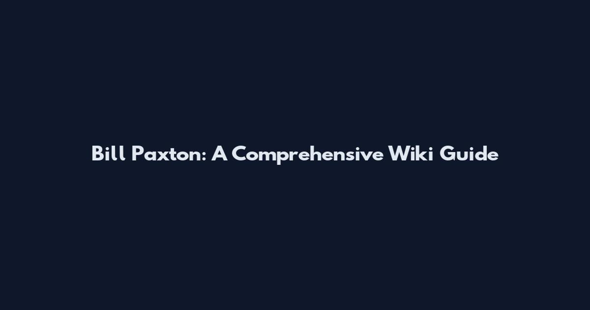Bill Paxton: A Comprehensive Wiki Guide