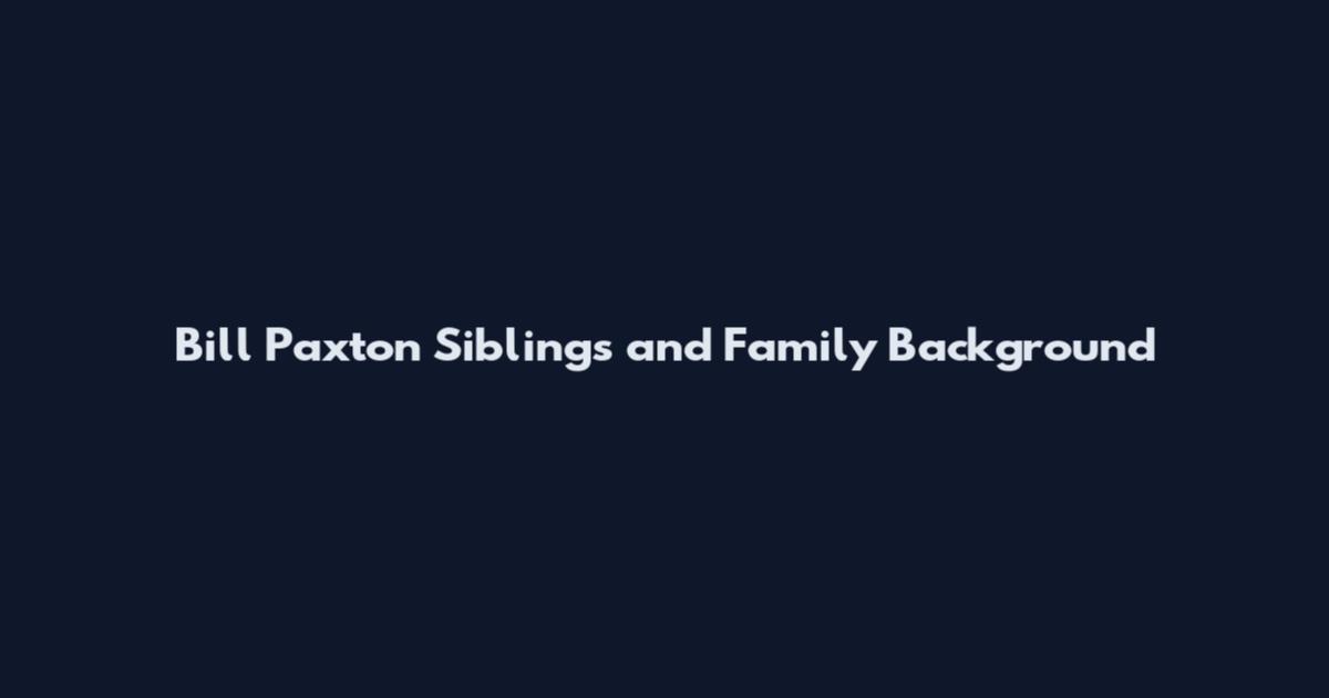 Bill Paxton Siblings and Family Background