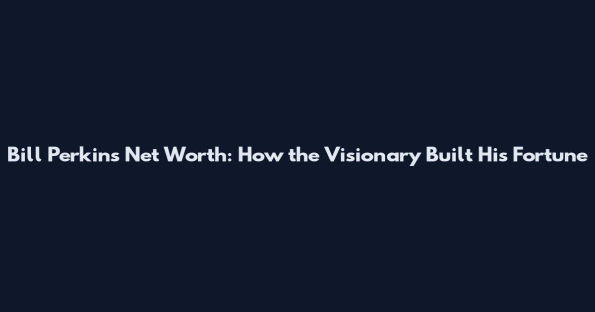 Bill Perkins Net Worth: How the Visionary Built His Fortune
