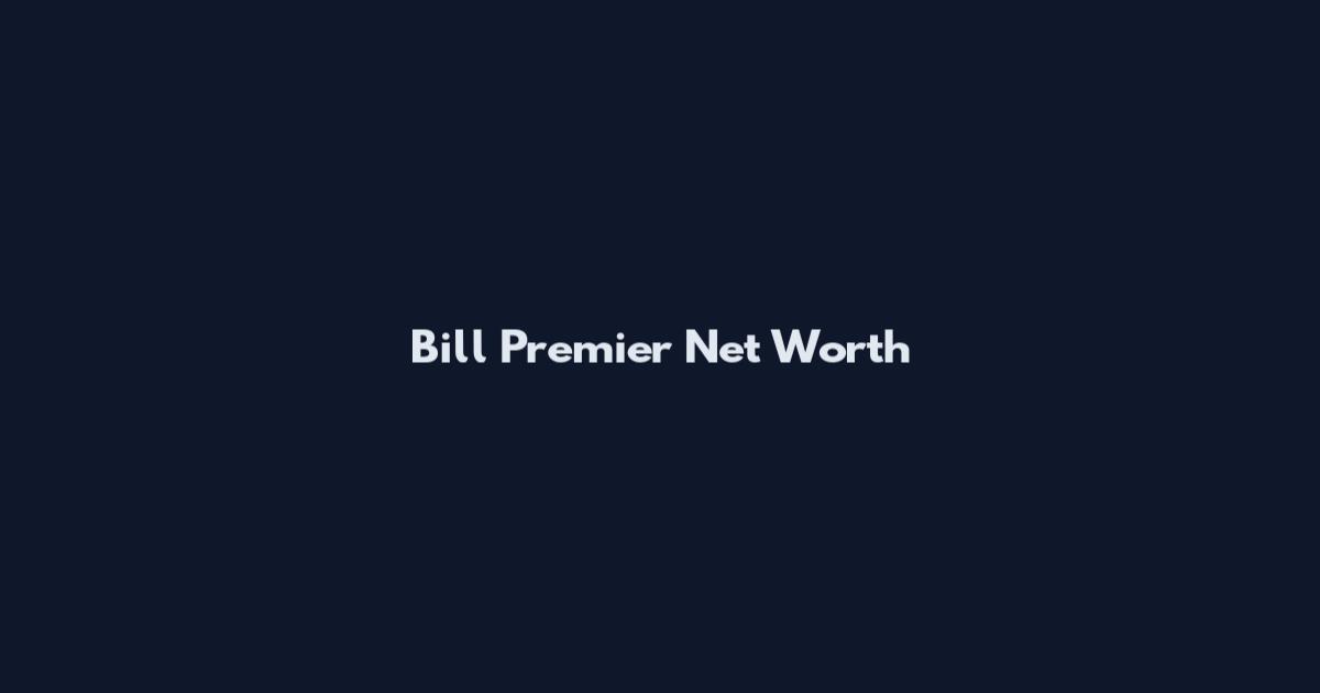 Bill Premier Net Worth