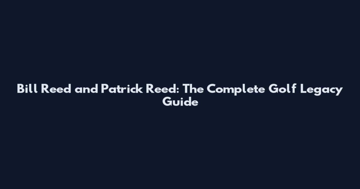 Bill Reed and Patrick Reed: The Complete Golf Legacy Guide