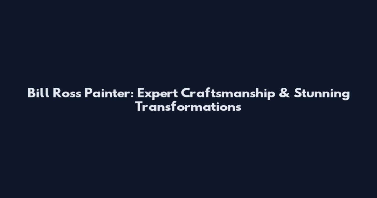 Bill Ross Painter: Expert Craftsmanship & Stunning Transformations