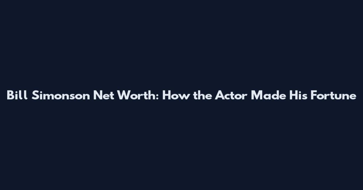 Bill Simonson Net Worth: How the Actor Made His Fortune